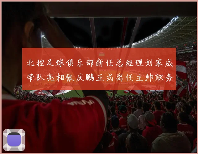 北控足球俱乐部新任总经理刘家成带队亮相张庆鹏正式离任主帅职务
