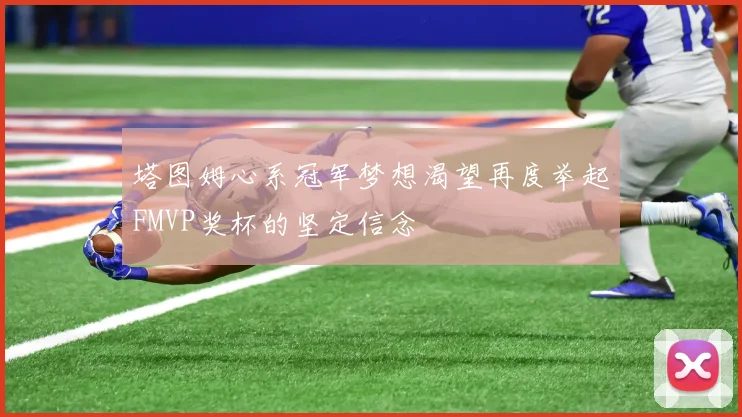 塔图姆心系冠军梦想渴望再度举起FMVP奖杯的坚定信念