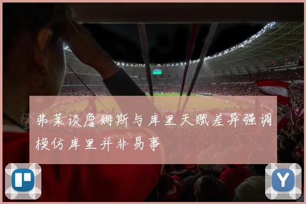 弗莱谈詹姆斯与库里天赋差异强调模仿库里并非易事
