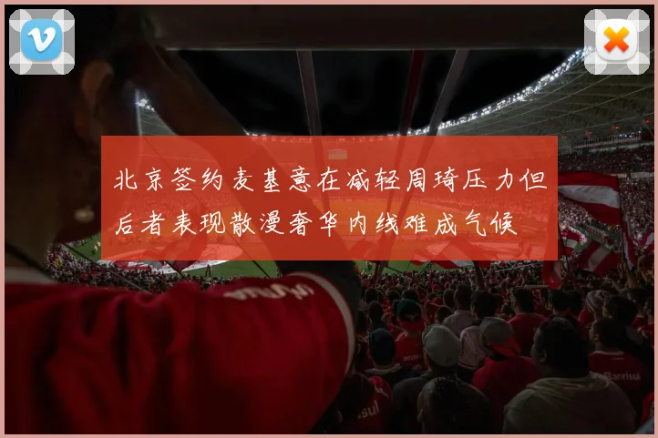 北京签约麦基意在减轻周琦压力但后者表现散漫奢华内线难成气候