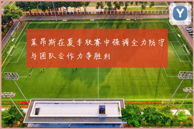 莱昂斯在夏季联赛中强调全力防守与团队合作力争胜利