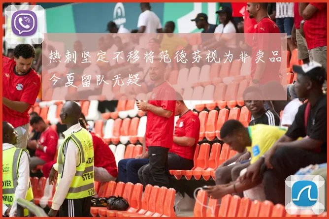 热刺坚定不移将范德芬视为非卖品今夏留队无疑