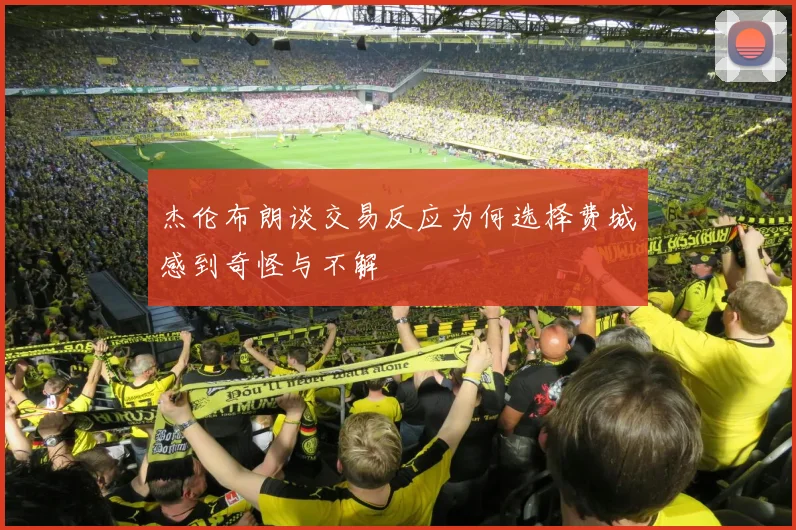 杰伦布朗谈交易反应为何选择费城感到奇怪与不解