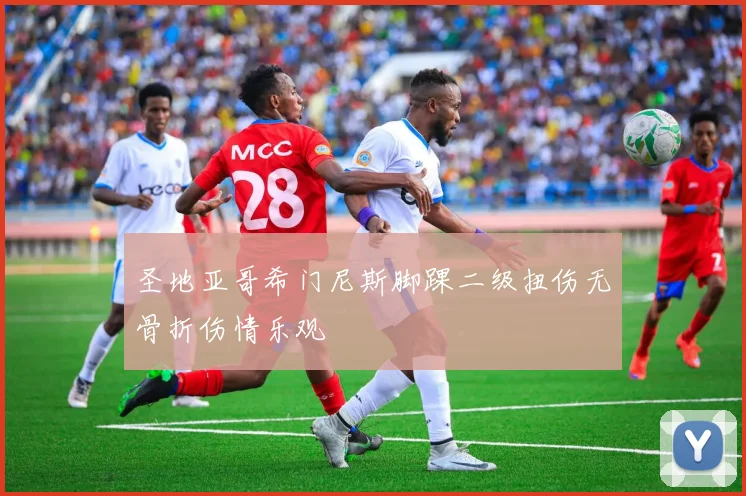 圣地亚哥希门尼斯脚踝二级扭伤无骨折伤情乐观