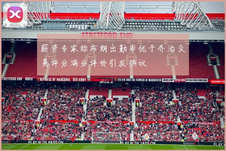 薪资专家称布朗出勤率优于乔治交易评分满分评价引发热议