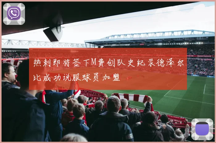 热刺即将签下M费创队史纪录德泽尔比成功说服球员加盟