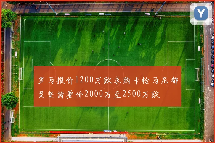 罗马报价1200万欧求购卡恰马尼都灵坚持要价2000万至2500万欧