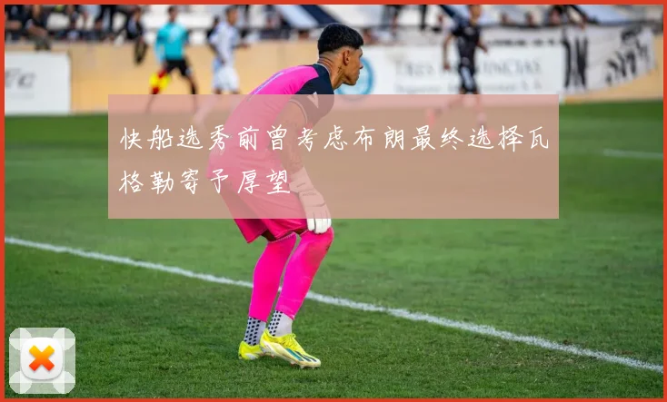 快船选秀前曾考虑布朗最终选择瓦格勒寄予厚望