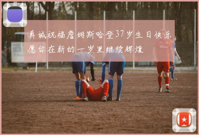 真诚祝福詹姆斯哈登37岁生日快乐愿你在新的一岁里继续辉煌
